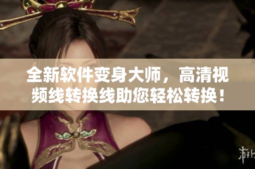 全新软件变身大师，高清视频线转换线助您轻松转换！