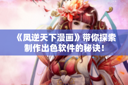 《凤逆天下漫画》带你探索制作出色软件的秘诀！