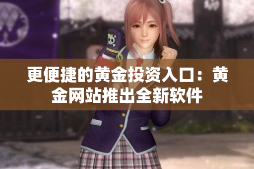 更便捷的黄金投资入口：黄金网站推出全新软件