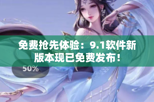 免费抢先体验：9.1软件新版本现已免费发布！