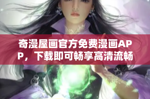 奇漫屋画官方免费漫画APP，下载即可畅享高清流畅漫画体验