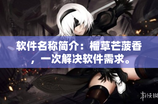 软件名称简介：榴草芒菠香，一次解决软件需求。
