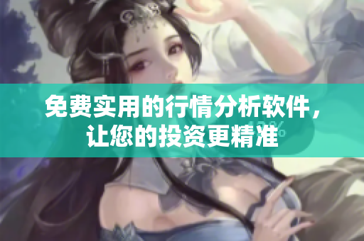 免费实用的行情分析软件，让您的投资更精准