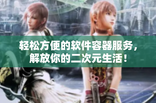 轻松方便的软件容器服务，解放你的二次元生活！