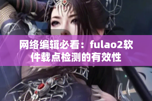 网络编辑必看：fulao2软件载点检测的有效性