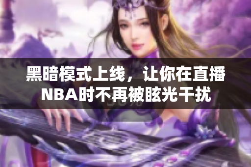 黑暗模式上线，让你在直播NBA时不再被眩光干扰