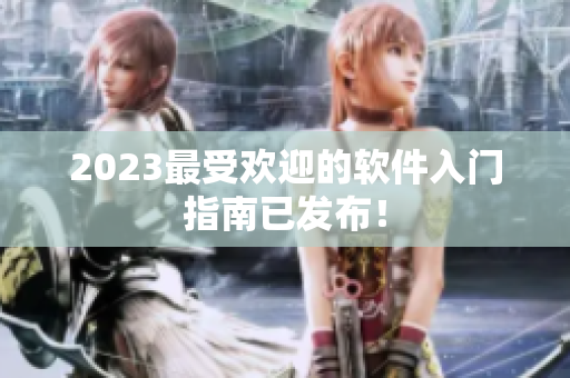 2023最受欢迎的软件入门指南已发布！