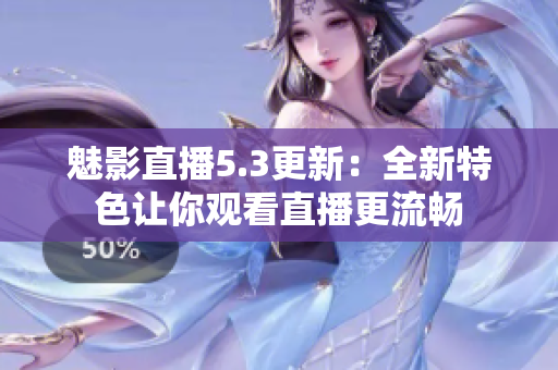 魅影直播5.3更新：全新特色让你观看直播更流畅