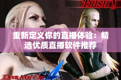 重新定义你的直播体验：精选优质直播软件推荐