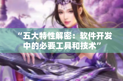“五大特性解密：软件开发中的必要工具和技术”