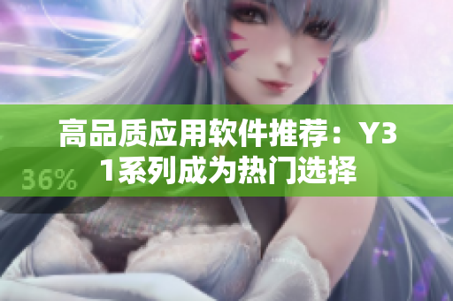 高品质应用软件推荐：Y31系列成为热门选择