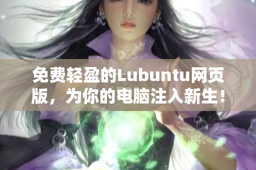 免费轻盈的Lubuntu网页版，为你的电脑注入新生！