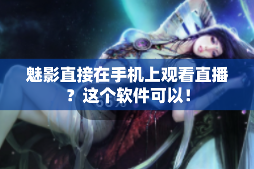魅影直接在手机上观看直播？这个软件可以！