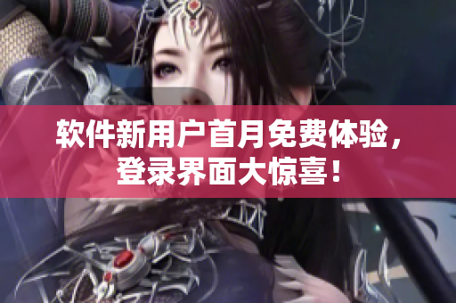 软件新用户首月免费体验，登录界面大惊喜！