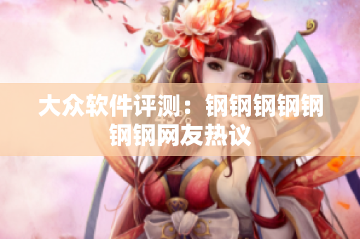 大众软件评测：钢钢钢钢钢钢钢网友热议