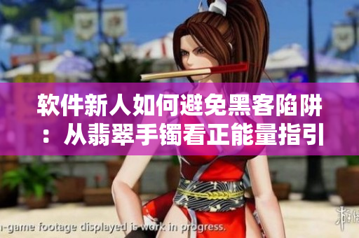 软件新人如何避免黑客陷阱：从翡翠手镯看正能量指引