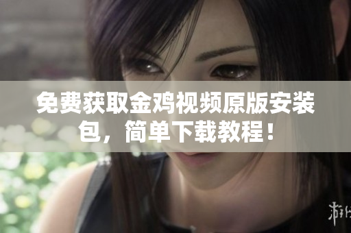 免费获取金鸡视频原版安装包，简单下载教程！