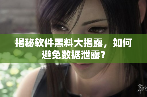 揭秘软件黑料大揭露，如何避免数据泄露？