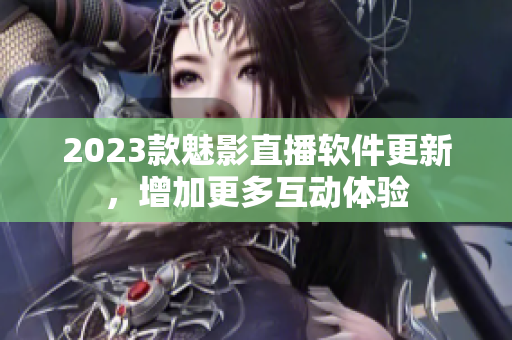 2023款魅影直播软件更新，增加更多互动体验
