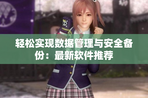 轻松实现数据管理与安全备份：最新软件推荐