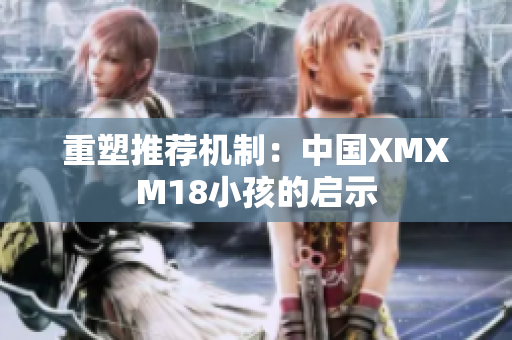 重塑推荐机制：中国XMXM18小孩的启示