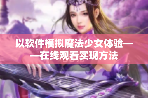 以软件模拟魔法少女体验——在线观看实现方法