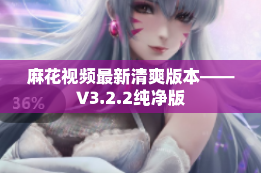 麻花视频最新清爽版本——V3.2.2纯净版