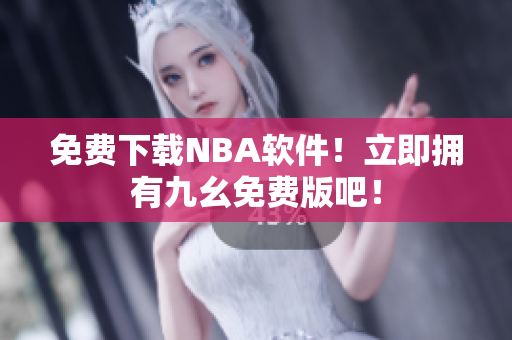 免费下载NBA软件！立即拥有九幺免费版吧！