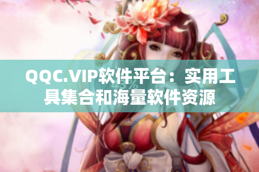 QQC.VIP软件平台：实用工具集合和海量软件资源