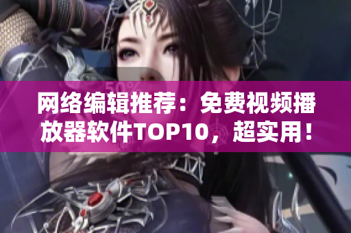 网络编辑推荐：免费视频播放器软件TOP10，超实用！