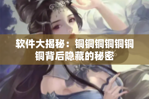 软件大揭秘：铜铜铜铜铜铜铜背后隐藏的秘密