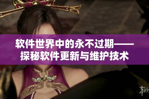 软件世界中的永不过期——探秘软件更新与维护技术