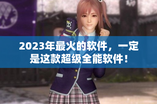 2023年最火的软件，一定是这款超级全能软件！