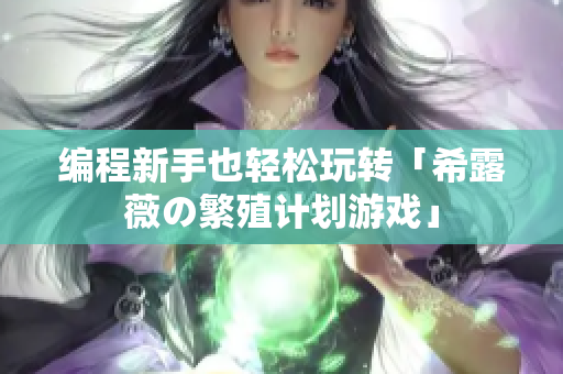 编程新手也轻松玩转「希露薇の繁殖计划游戏」