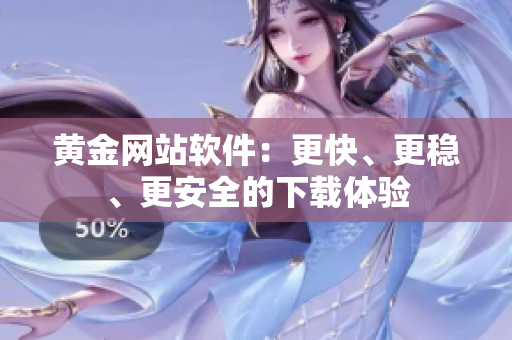 黄金网站软件：更快、更稳、更安全的下载体验