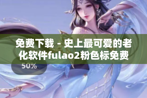 免费下载 - 史上最可爱的老化软件fulao2粉色标免费版