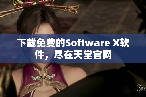 下载免费的Software X软件，尽在天堂官网
