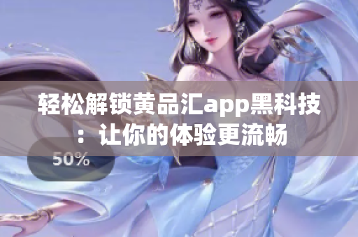 轻松解锁黄品汇app黑科技：让你的体验更流畅