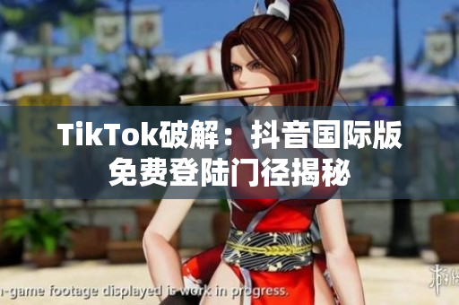 TikTok破解：抖音国际版免费登陆门径揭秘
