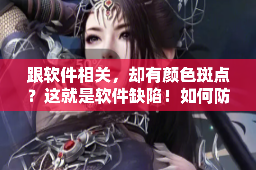 跟软件相关，却有颜色斑点？这就是软件缺陷！如何防治？