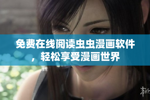 免费在线阅读虫虫漫画软件，轻松享受漫画世界