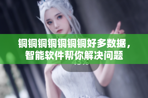 铜铜铜铜铜铜铜好多数据，智能软件帮你解决问题