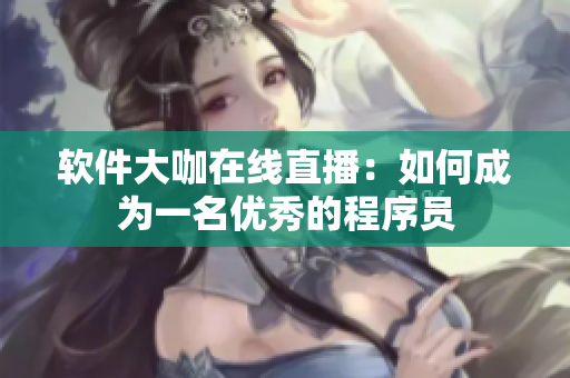 软件大咖在线直播：如何成为一名优秀的程序员