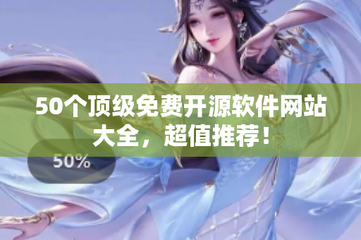 50个顶级免费开源软件网站大全，超值推荐！