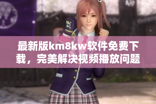 最新版km8kw软件免费下载，完美解决视频播放问题