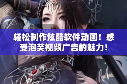 轻松制作炫酷软件动画！感受泡芙视频广告的魅力！