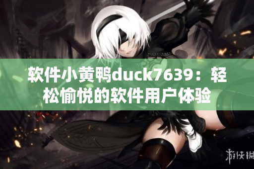 软件小黄鸭duck7639：轻松愉悦的软件用户体验