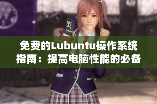 免费的Lubuntu操作系统指南：提高电脑性能的必备利器