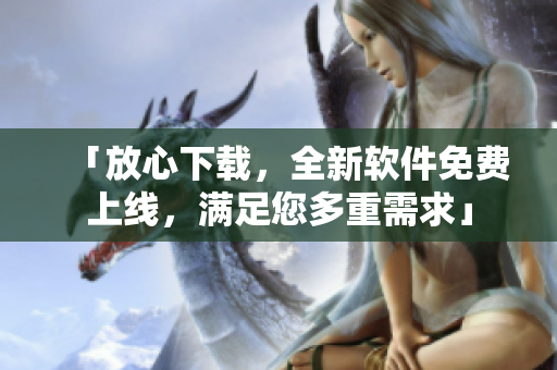「放心下载，全新软件免费上线，满足您多重需求」