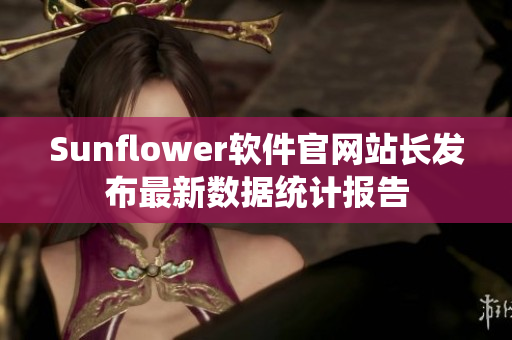 Sunflower软件官网站长发布最新数据统计报告